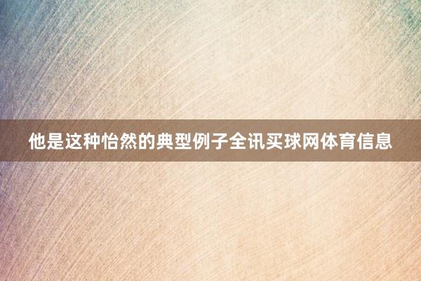 他是这种怡然的典型例子全讯买球网体育信息