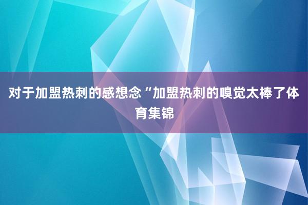 对于加盟热刺的感想念“加盟热刺的嗅觉太棒了体育集锦