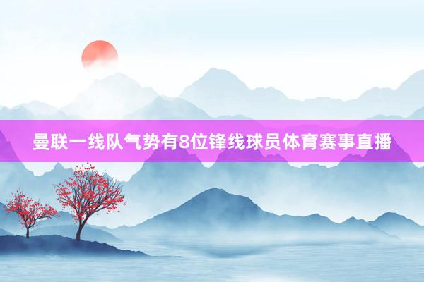 曼联一线队气势有8位锋线球员体育赛事直播