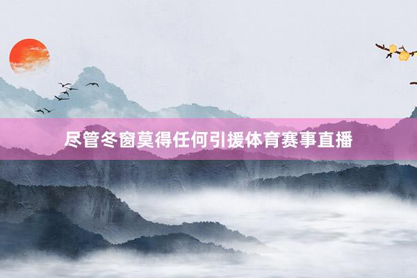 尽管冬窗莫得任何引援体育赛事直播