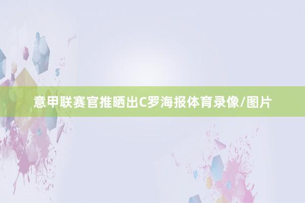 意甲联赛官推晒出C罗海报体育录像/图片