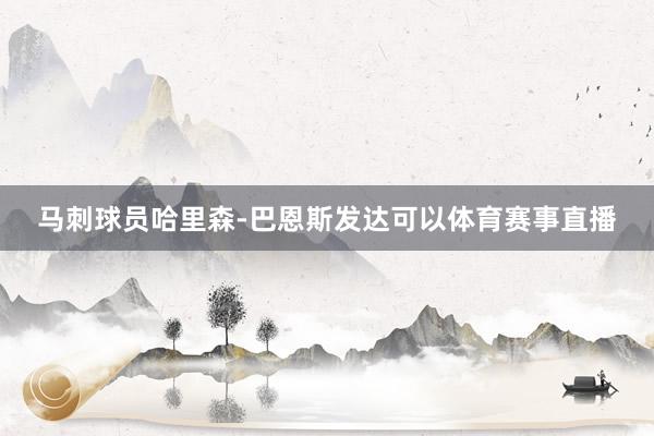 马刺球员哈里森-巴恩斯发达可以体育赛事直播