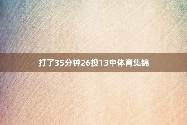 打了35分钟26投13中体育集锦