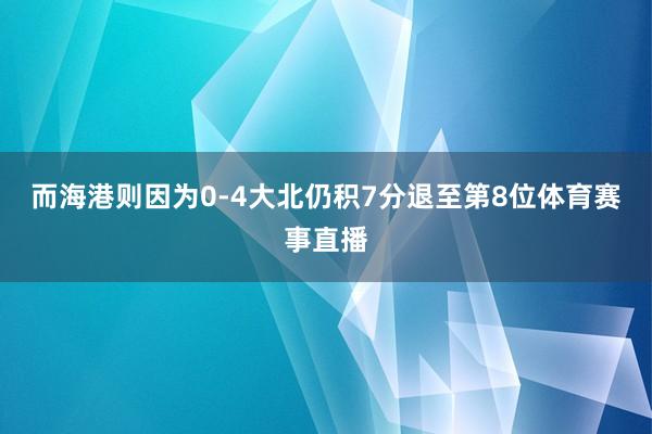 而海港则因为0-4大北仍积7分退至第8位体育赛事直播