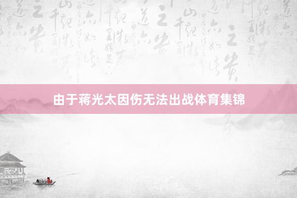 由于蒋光太因伤无法出战体育集锦