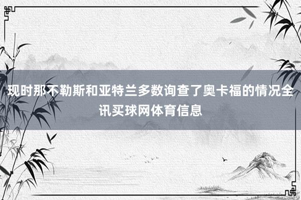 现时那不勒斯和亚特兰多数询查了奥卡福的情况全讯买球网体育信息