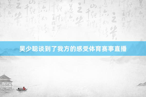 吴少聪谈到了我方的感受体育赛事直播