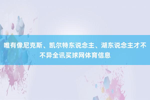 唯有像尼克斯、凯尔特东说念主、湖东说念主才不不异全讯买球网体育信息