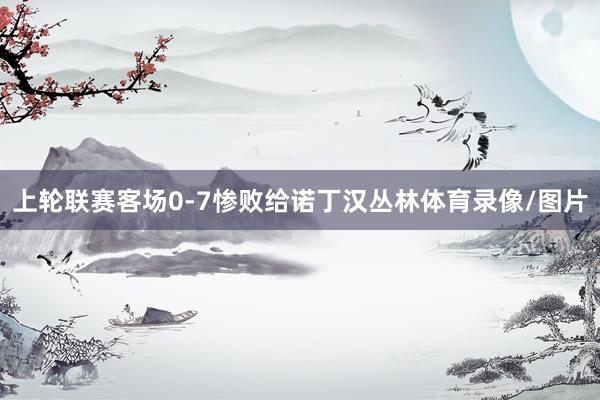 上轮联赛客场0-7惨败给诺丁汉丛林体育录像/图片