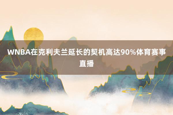 WNBA在克利夫兰延长的契机高达90%体育赛事直播