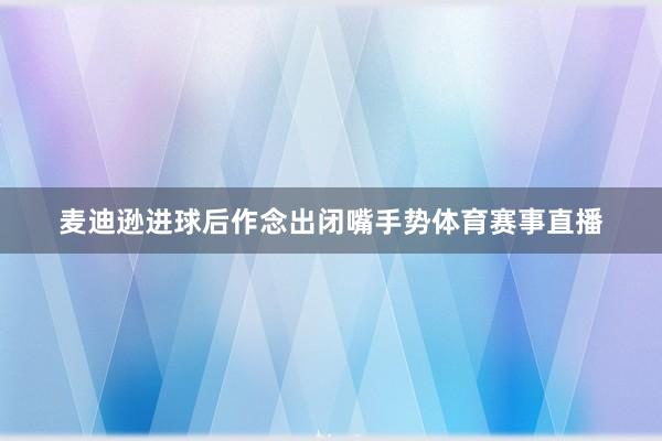 麦迪逊进球后作念出闭嘴手势体育赛事直播