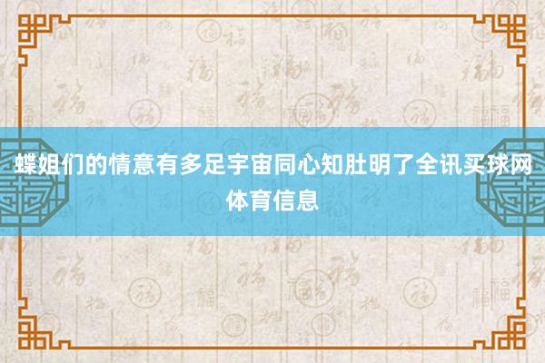蝶姐们的情意有多足宇宙同心知肚明了全讯买球网体育信息