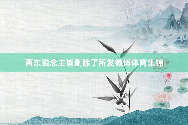 两东说念主皆删除了所发微博体育集锦