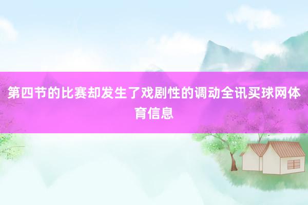 第四节的比赛却发生了戏剧性的调动全讯买球网体育信息