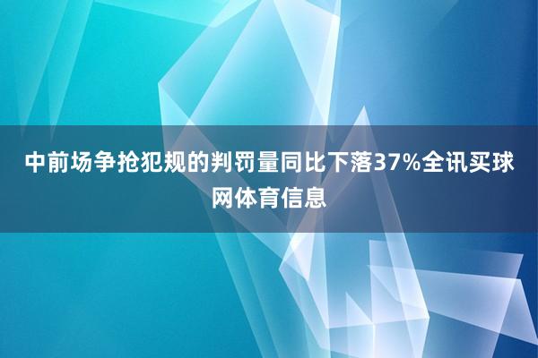 中前场争抢犯规的判罚量同比下落37%全讯买球网体育信息