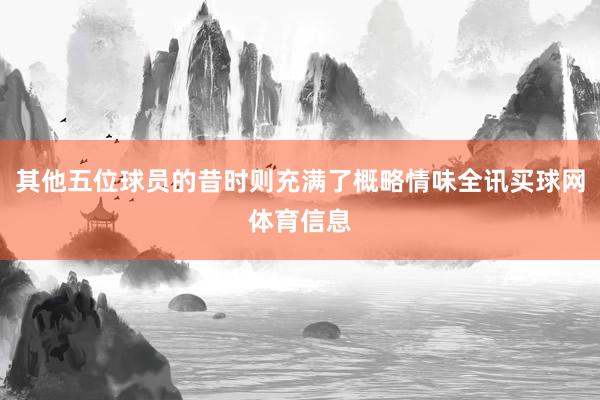 其他五位球员的昔时则充满了概略情味全讯买球网体育信息