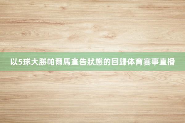 以5球大勝帕爾馬宣告狀態的回歸体育赛事直播