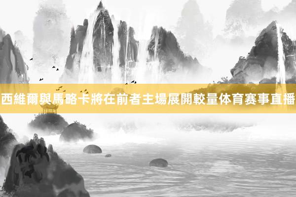 西維爾與馬略卡將在前者主場展開較量体育赛事直播