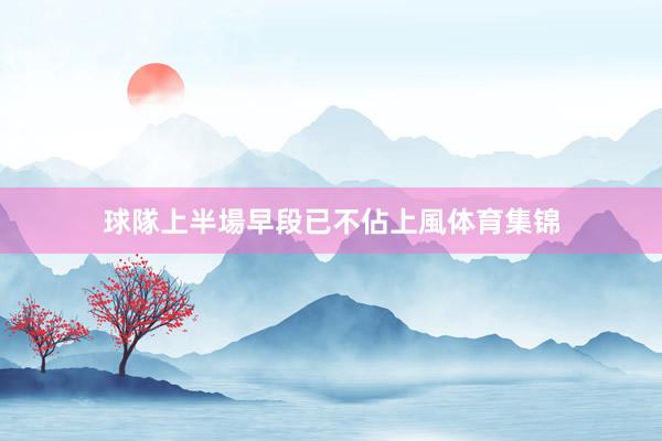 球隊上半場早段已不佔上風体育集锦