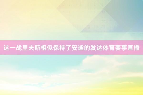 这一战里夫斯相似保持了安谧的发达体育赛事直播