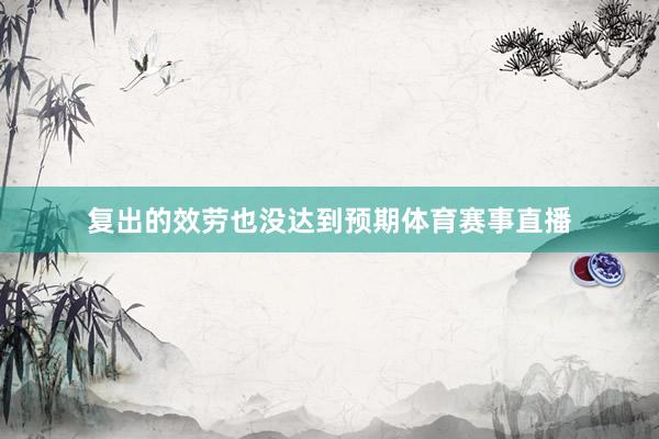复出的效劳也没达到预期体育赛事直播
