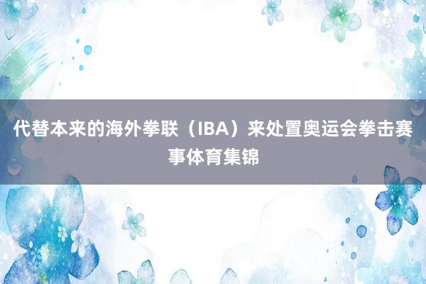 代替本来的海外拳联（IBA）来处置奥运会拳击赛事体育集锦