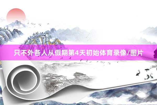 只不外各人从假期第4天初始体育录像/图片