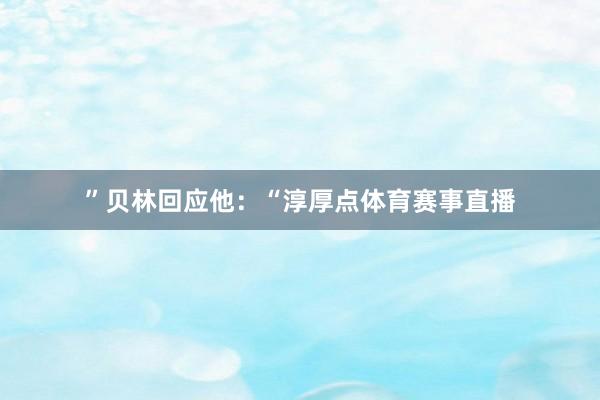 ”贝林回应他：“淳厚点体育赛事直播
