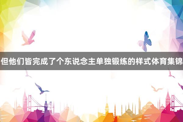 但他们皆完成了个东说念主单独锻练的样式体育集锦