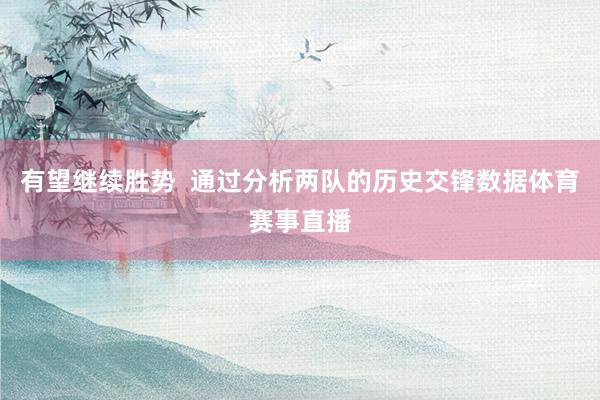 有望继续胜势  通过分析两队的历史交锋数据体育赛事直播