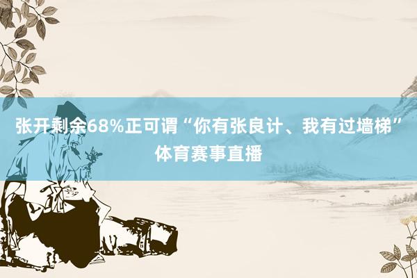张开剩余68%正可谓“你有张良计、我有过墙梯”体育赛事直播