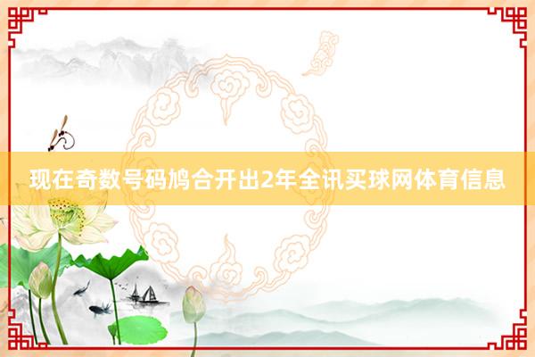 现在奇数号码鸠合开出2年全讯买球网体育信息
