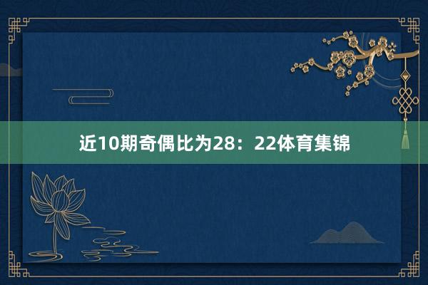 近10期奇偶比为28：22体育集锦