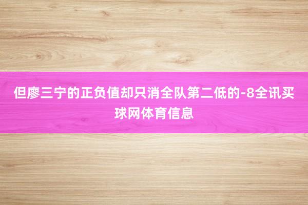 但廖三宁的正负值却只消全队第二低的-8全讯买球网体育信息