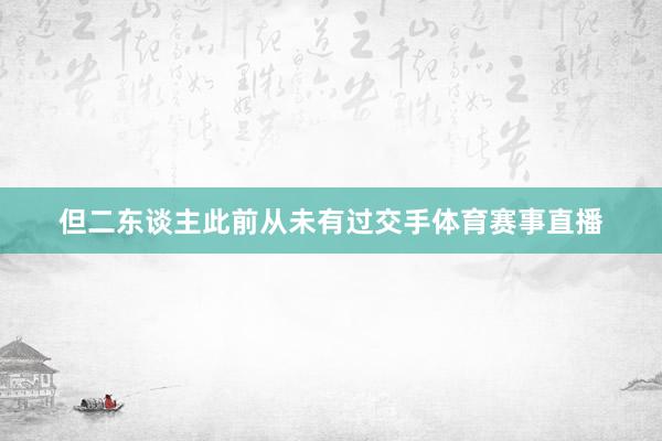但二东谈主此前从未有过交手体育赛事直播