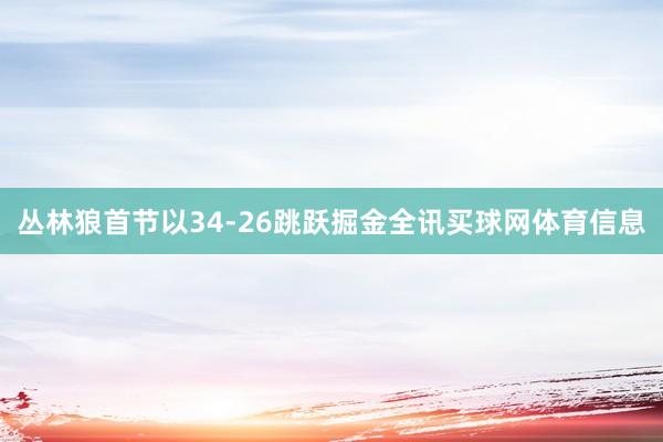 丛林狼首节以34-26跳跃掘金全讯买球网体育信息