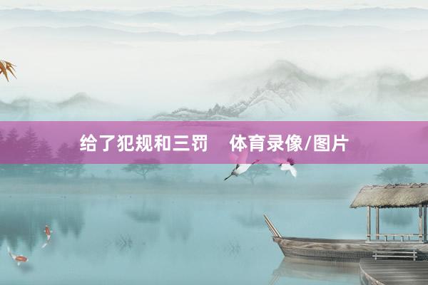 给了犯规和三罚    体育录像/图片