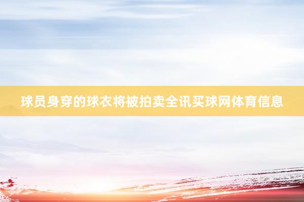 球员身穿的球衣将被拍卖全讯买球网体育信息