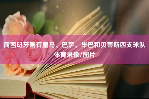 而西班牙则有皇马、巴萨、毕巴和贝蒂斯四支球队体育录像/图片