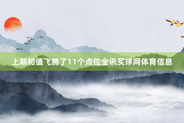 上期和值飞腾了11个点位全讯买球网体育信息