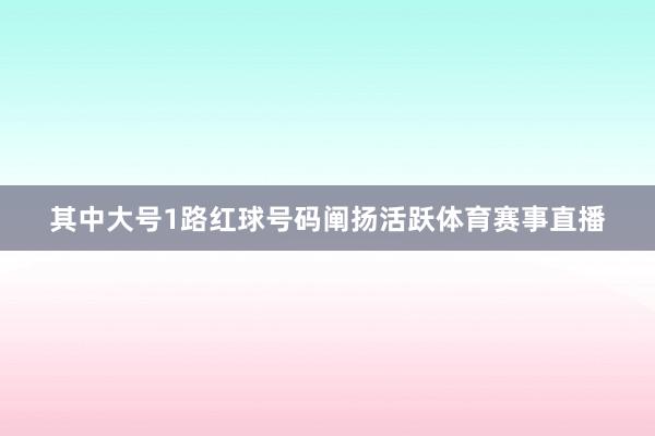 其中大号1路红球号码阐扬活跃体育赛事直播