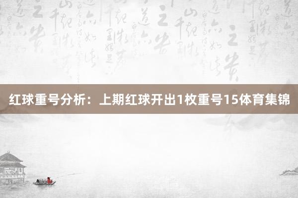 红球重号分析：上期红球开出1枚重号15体育集锦