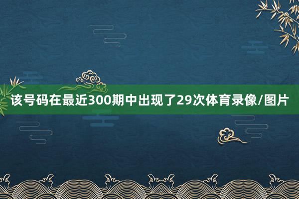 该号码在最近300期中出现了29次体育录像/图片