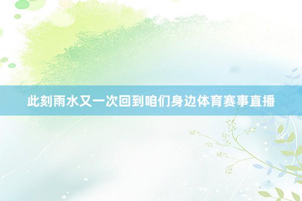 此刻雨水又一次回到咱们身边体育赛事直播