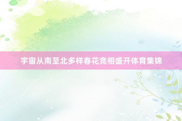 宇宙从南至北多样春花竞相盛开体育集锦