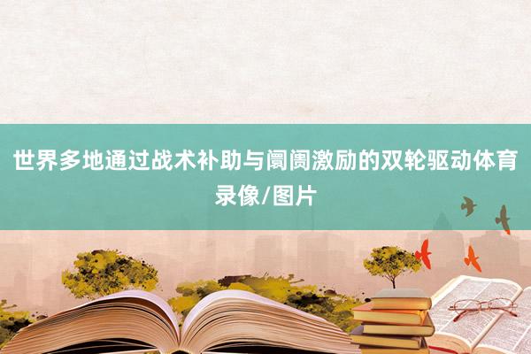 世界多地通过战术补助与阛阓激励的双轮驱动体育录像/图片
