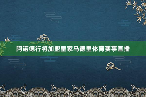 阿诺德行将加盟皇家马德里体育赛事直播
