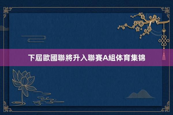 下屆歐國聯將升入聯賽A組体育集锦