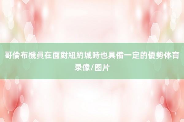 哥倫布機員在面對紐約城時也具備一定的優勢体育录像/图片