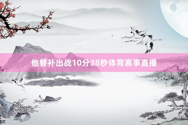 他替补出战10分38秒体育赛事直播